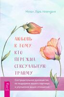 Любовь к тому, кто пережил сексуальную травму. Сострадательное руководство по поддержке вашего партнера и улучшению ваших отношений