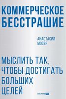 Коммерческое бесстрашие. Мыслить так, чтобы достигать больших целей