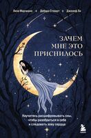 Зачем мне это приснилось. Научитесь расшифровывать сны, чтобы разобраться в себе и следовать зову сердца
