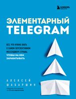 Элементарный Telegram. Всё, что нужно знать о самом перспективном мессенджере страны, чтобы на нём зарабатывать