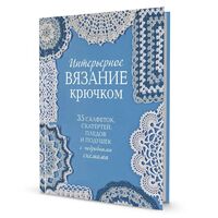 Интерьерное вязание крючком. 35 салфеток, скатертей, пледов и подушек с подробными схемами