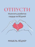 Отпусти: излечить разбитое сердце за 99 дней