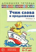 Учим слова и предложения. Речевые игры и упражнения для детей 6-7 лет. В 5 тетрадях. Тетрадь № 3
