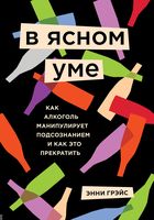 В ясном уме. Как алкоголь манипулирует подсознанием и как это прекратить