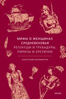 Мифы о женщинах Средневековья. Регентши и трубадуры, пираты и еретички