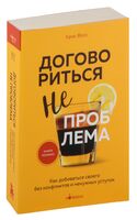 Договориться не проблема. Как добиваться своего без конфликтов и ненужных уступок