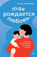 Так рождается любовь...Сборник позитивных рассказов о родах