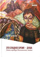 Это сладкое бремя – душа. Стихи, переводы, воспоминания, статьи