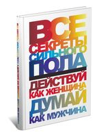 Все секреты сильного пола. Действуй как женщина Думай как мужчина