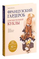 Французский гардероб для текстильной куклы. Полное практическое руководство. Мастер-классы и выкройки