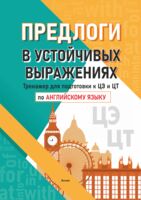 Предлоги в устойчивых выражениях. Тренажер для подготовки к ЦЭ и ЦТ по английскому языку