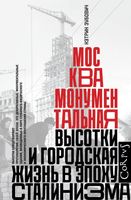 Москва монументальная. Высотки и городская жизнь в эпоху сталинизма