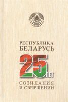 Республика Беларусь – 25 лет созидания и свершений. Том 1
