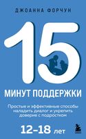 15 минут поддержки. Простые и эффективные способы наладить диалог и укрепить доверие с подростком. 12-18 лет