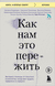 Как нам это пережить. Экспресс-помощь от опытных психологов, когда вам трудно, тревожно и страшно